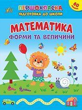 Першокласна підготовка до школи МАТЕМАТИКА. ФОРМИ ТА ВЕЛИЧИНИ Укр (Ула)