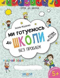 Крок до школи МИ ГОТУЄМОСЬ ДО ШКОЛИ БЕЗ ПРОБЛЕМ 5+ Федієнко В. Укр (Школа)